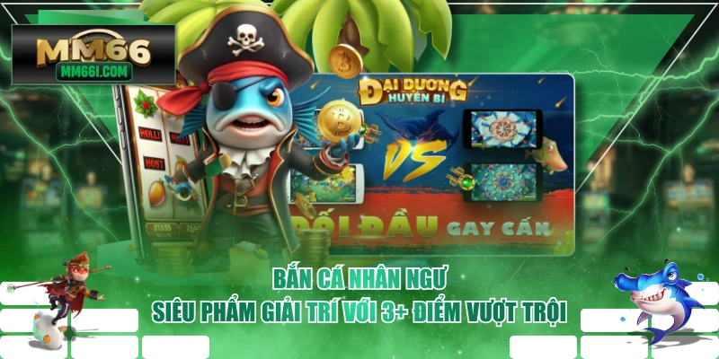 Bắn Cá Nhân Ngư - Siêu Phẩm Giải Trí Với 3+ Điểm Vượt Trội