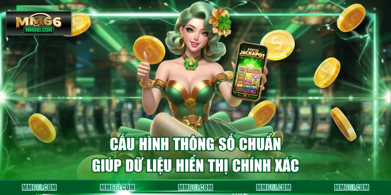 Cấu hình thông số chuẩn giúp dữ liệu hiển thị chính xác