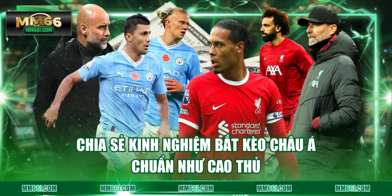 Chia sẻ kinh nghiệm bắt kèo châu Á chuẩn như cao thủ