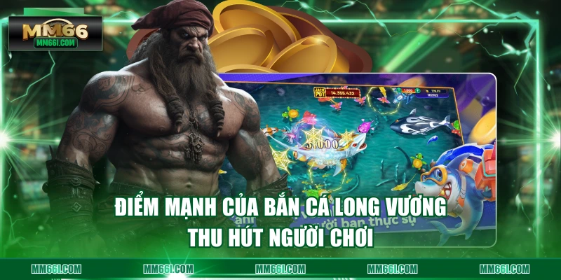 Điểm mạnh của bắn cá long vương thu hút người chơi
