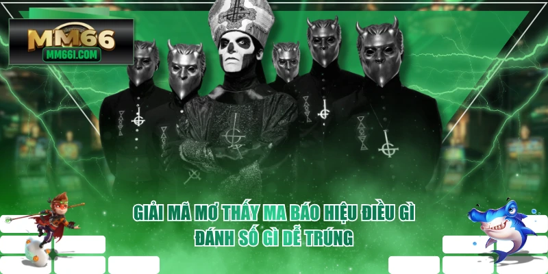 Giải Mã Mơ Thấy Ma Báo Hiệu Điều Gì, Đánh Số Gì Dễ Trúng