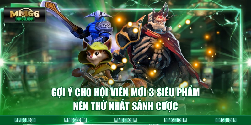 Gợi ý cho hội viên mới 3 siêu phẩm nên thử nhất sảnh cược