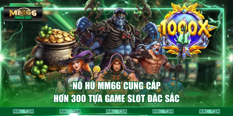 Nổ Hũ MM66 cung cấp hơn 300 tựa game Slot đặc sắc