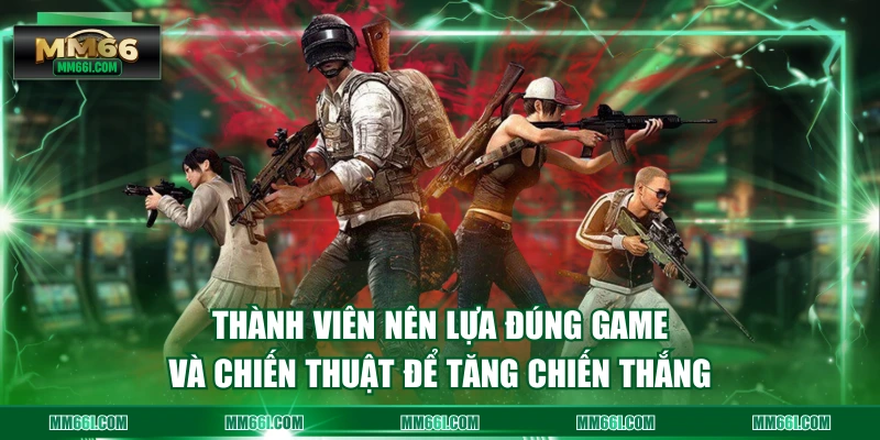 Thành viên nên lựa đúng game và chiến thuật để tăng chiến thắng